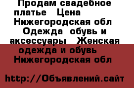 Продам свадебное платье › Цена ­ 1 000 - Нижегородская обл. Одежда, обувь и аксессуары » Женская одежда и обувь   . Нижегородская обл.